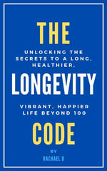 The Longevity Code : Unlocking the Secrets to a Long, Healthier, Vibrant, Happier Life Beyond 100 - Rachael B