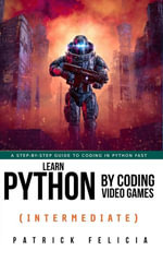 Learn Python by Coding Video Games (Intermediate) : Learn Python by Coding Video Games, #2 - Patrick Felicia