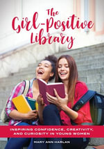 The Girl-Positive Library : Inspiring Confidence, Creativity, and Curiosity in Young Women - Mary Ann Harlan