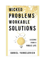 Wicked Problems, Workable Solutions : Lessons from a Public Life - Daniel Yankelovich