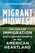 Migrant Midwest : The Case for Immigration and Economic Growth in the American Heartland - Jonathan Burkham