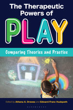 The Therapeutic Powers of Play : Comparing Theories and Practice - Athena A. Drewes