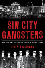 Sin City Gangsters : The Rise and Decline of the Mob in Las Vegas - Jeffrey Sussman