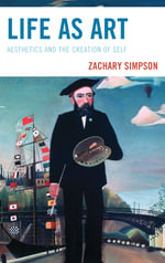 Life as Art : Aesthetics and the Creation of Self - Zachary Simpson