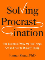 Solving Procrastination : The Science of Why We Put Things Off and How to (Finally!) Stop - Itamar Shatz Ph.D.