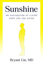 Sunshine : An Exploration of Living When You Are Dying - Bryant Lin MD