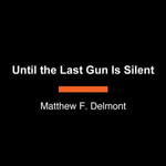 Until the Last Gun Is Silent : A Story of Patriotism, the Vietnam War, and the Fight to Save America's Soul - Leon Nixon