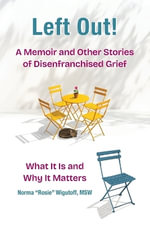 Left Out! A Memoir and Other Stories of Disenfranchised Grief : What It Is and Why It Matters - Norma 