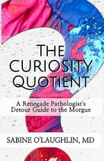 The Curiosity Quotient : A Renegade Pathologist's Detour Guide to the Morgue - MD Sabine O'Laughlin