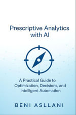 Prescriptive Analytics with AI : A Practical Guide to Optimization, Decisions, and Intelligent Automation - Beni Asllani