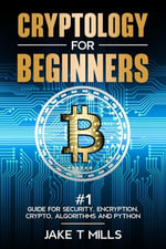 Cryptology for Beginners #1 Guide for Security, Encryption, Crypto, Algorithms and Python - Jake T Mills