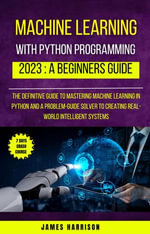 Machine Learning With Python Programming : 2023 A Beginners Guide - James Harrison