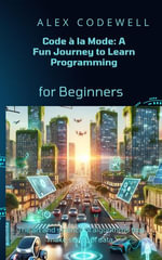 Code a la Mode : A Fun Journey to Learn Programming - Alex Codewell