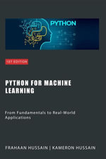 Python for Machine Learning : From Fundamentals to Real-World Applications - Kameron Hussain