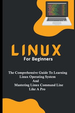 Linux For Beginners : The Comprehensive Guide To Learning Linux Operating System And Mastering Linux Command Line Like A Pro - Voltaire Lumiere