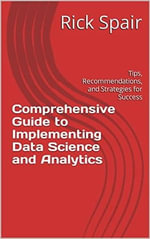 Comprehensive Guide to Implementing Data Science and Analytics : Tips, Recommendations, and Strategies for Success - Rick Spair