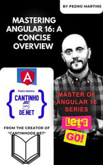Mastering Angular 16: A Concise Overview : Master of Angular 16 Series, #1 - Pedro Martins