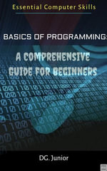 Basics of Programming: A Comprehensive Guide for Beginners : Essential Coputer Skills, #1 - DG. Junior