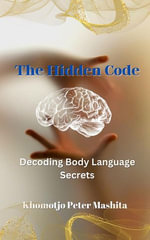 The Hidden Code : Decoding Body Language Secrets - Khomotjo Peter Mashita