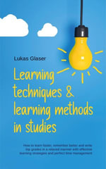 Learning Techniques & Learning Methods in Studies : How to Learn Faster, Remember Better and Write top Grades in a Relaxed Manner with Effective Learning Strategies and Perfect Time Management - Lukas Glaser
