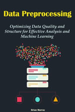 Data Preprocessing : Optimizing Data Quality and Structure for Effective Analysis and Machine Learning - Brian Murray