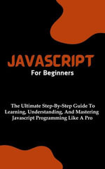 Javascript For Beginners : The Ultimate Step-By-Step Guide To Learning, Understanding, And Mastering Javascript Programming Like A Pro - Voltaire Lumiere