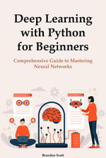 Deep Learning with Python for Beginners : Comprehensive Guide to Mastering Neural Networks - Brandon Scott