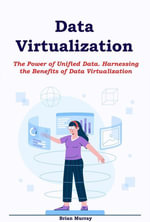 Data Virtualization : The Power of Unified Data. Harnessing the Benefits of Data Virtualization - Brian Murray