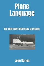 Plane Language : The Alternative Dictionary of Aviation - John Anthony