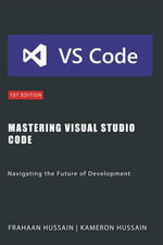 Mastering Visual Studio Code : Navigating the Future of Development - Kameron Hussain