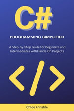 C# Programming Simplified : A Step-by-Step Guide for Beginners and Intermediates with Hands-On Projects - Chloe Annable