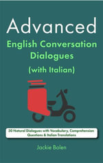 Advanced English Conversation Dialogues (with Italian) : 30 Natural Dialogues with Vocabulary, Comprehension Questions & Italian Translations - Jackie Bolen