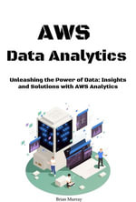 AWS Data Analytics : Unleashing the Power of Data: Insights and Solutions with AWS Analytics - Brian Murray