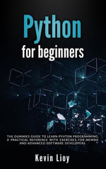 Python for Beginners: The Dummies' Guide to Learn Python Programming. A Practical Reference with Exercises for Newbies and Advanced Developers : Python Programming, #1 - Kevin Lioy