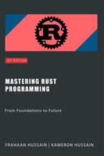 Mastering Rust Programming : From Foundations to Future - Kameron Hussain