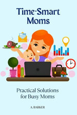Time-Smart Moms : Practical Solutions for Busy Moms - A. BARKER