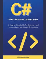 C# Programming Simplified : A Step-by-Step Guide for Beginners and Intermediates with Hands-On Projects - Chloe Annable