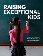 Raising Exceptional Kids : The Elite Parent's Guide to Raising Resilient, Kind, and High-Achieving Children - Summer Loreli