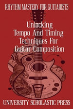 Rhythm Mastery For Guitarists : Unlocking Tempo And Timing Techniques For Guitar Composition - University Scholastic Press