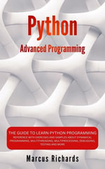 Python Advanced Programming : The Guide to Learn Python Programming. Reference with Exercises and Samples About Dynamical Programming, Multithreading, Multiprocessing, Debugging, Testing and More - Marcus Richards