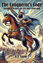 The Conqueror's Code : Saladin Principles for Life and Leadership - A.A. Castor