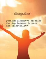Quantum Divinity : Bridging the Gap Between Science and Spirituality - Christoff Namel