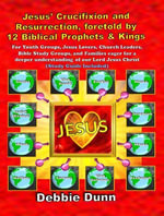 Jesus' Crucifixion and Resurrection, foretold by 12 Biblical Prophets & Kings (Study Guide included) : Bible Books for His Glory, #1 - Debbie Dunn