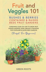 Fruit and Veggies 101 - Bushes & Berries : Container & Raised Beds Fruit Gardens - Gardening Guide On How To Grow Fruit Bushes & Berries Using Organic Strategies For Container & Raised Beds Gardens - Green Roots