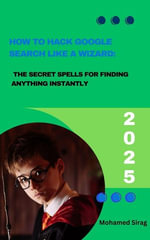 How to Hack Google Search Like a Wizard : The Secret Spells for Finding Anything Instantly - Mohamed Sirag