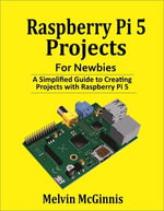 Raspberry Pi 5 Projects for Newbies : A Simplified Guide to Creating Projects with the Raspberry Pi 5 - Melvin McGinnis