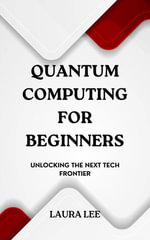 Quantum Computing for Beginners : Unlocking the Next Tech Frontier - Laura Lee