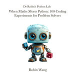 When Maths Meets Python: 100 Coding Experiments for Problem Solvers : Dr Robin's Python Lab, #2 - Robin Wang