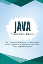 Java Programming For Beginners : The Comprehensive Guide To Learning And Mastering How To Write Code In Java Like A Pro (Computer Science) - Voltaire Lumiere