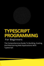 Typescript Programming For Beginners : The Comprehensive Guide To Building, Scaling, And Maintaining Web Applications With Typescript - Voltaire Lumiere
